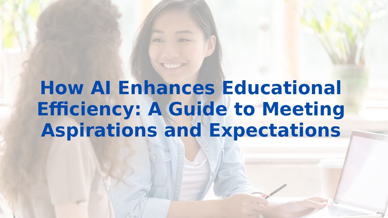 How AI Enhances Educational Efficiency: A Guide to Meeting Aspirations and Expectations