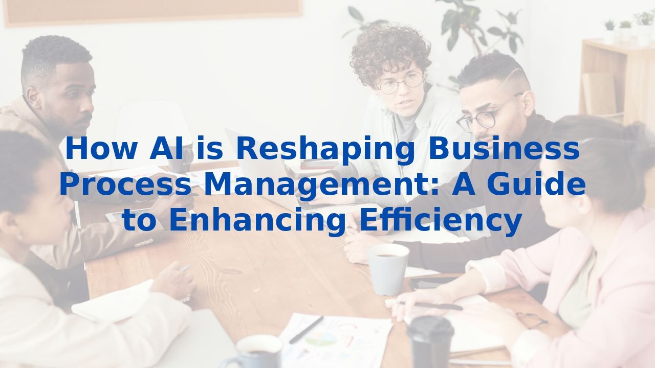 How AI is Reshaping Business Process Management: A Guide to Enhancing Efficiency