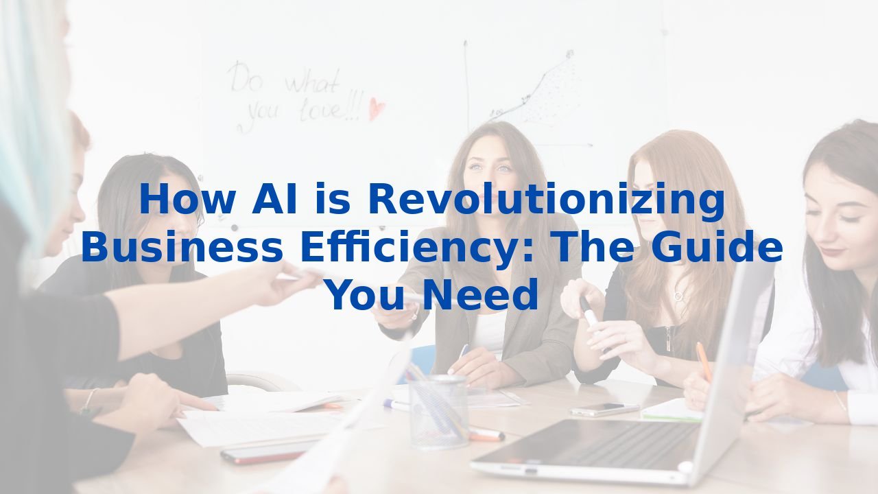 How AI is Revolutionizing Business Efficiency: The Guide You Need