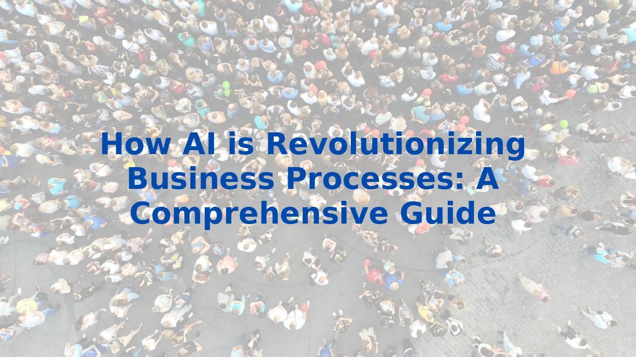 How AI is Revolutionizing Business Processes: A Comprehensive Guide