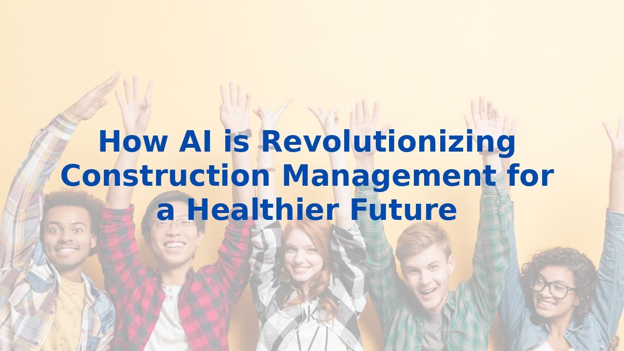 How AI is Revolutionizing Construction Management for a Healthier Future