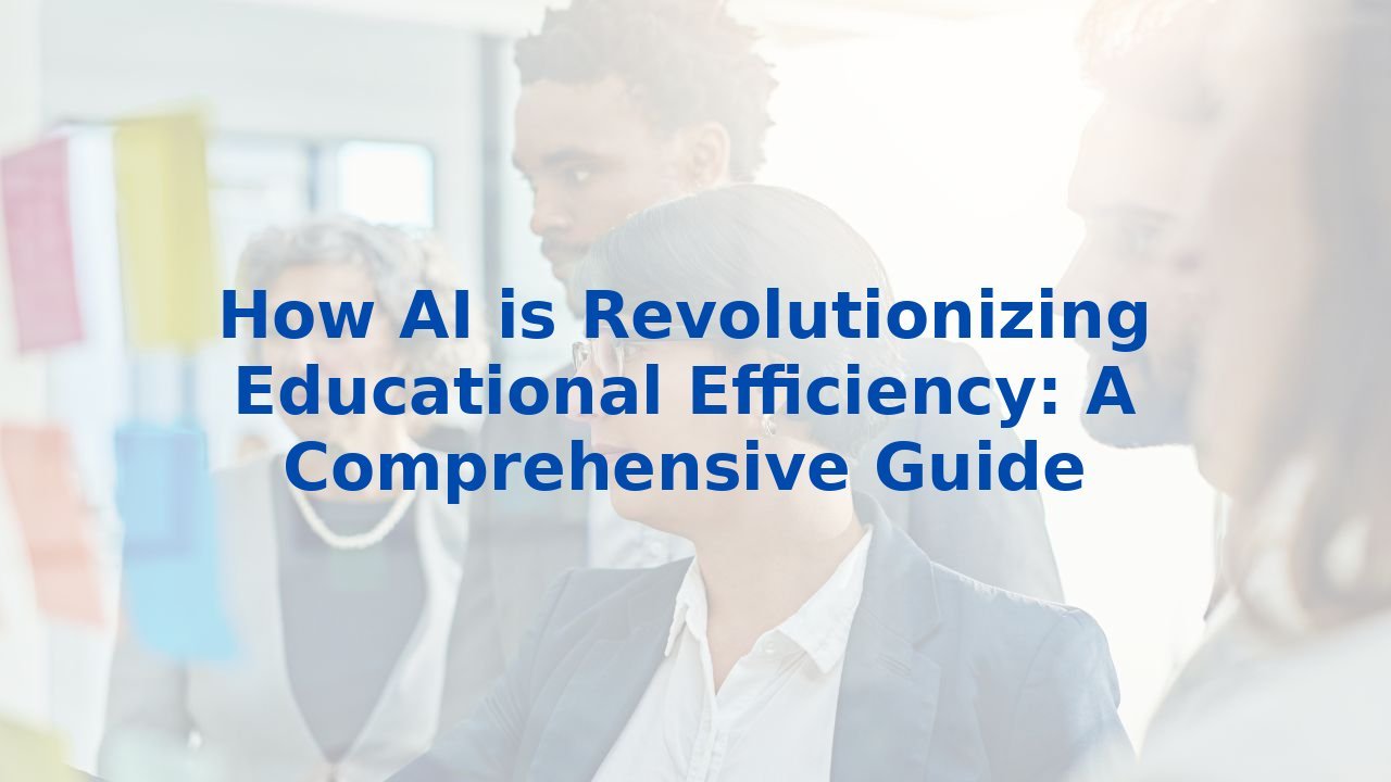 How AI is Revolutionizing Educational Efficiency: A Comprehensive Guide