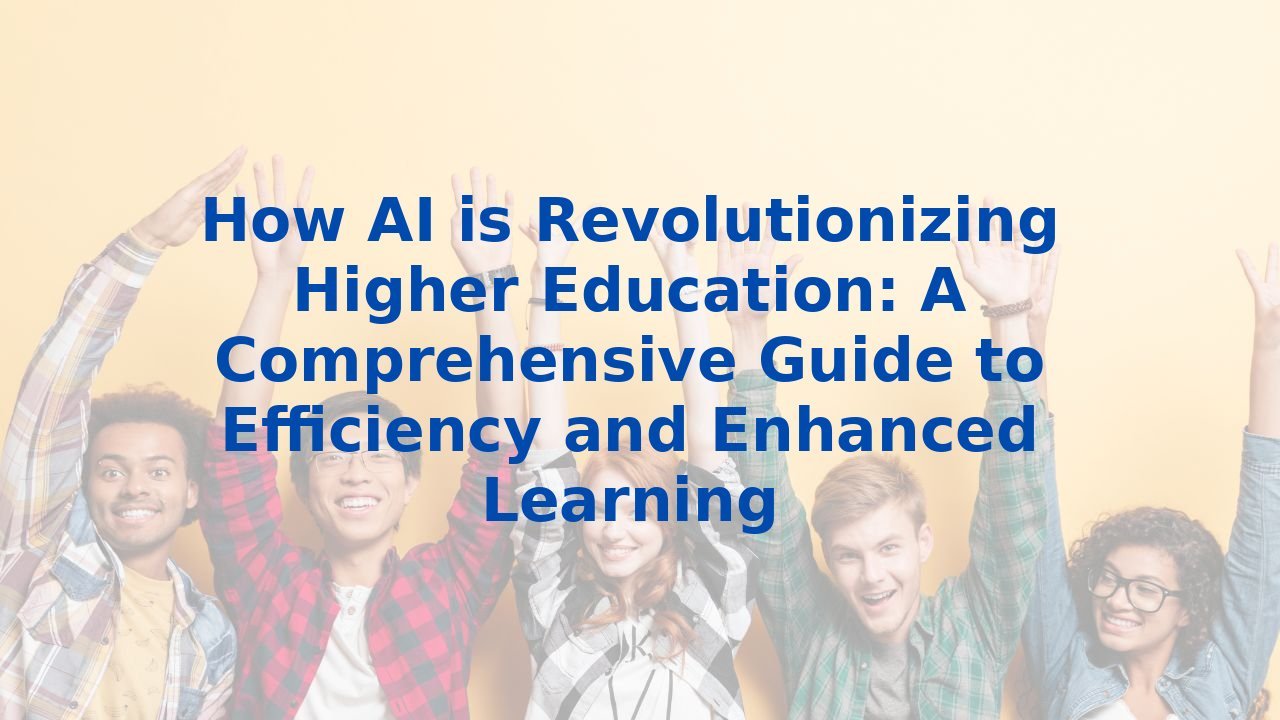 How AI is Revolutionizing Higher Education: A Comprehensive Guide to Efficiency and Enhanced Learning