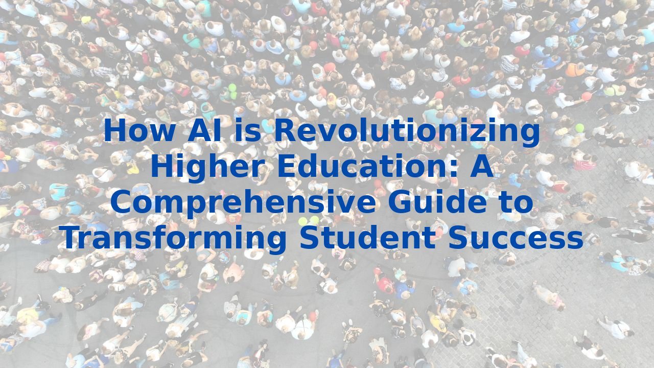 How AI is Revolutionizing Higher Education: A Comprehensive Guide to Transforming Student Success