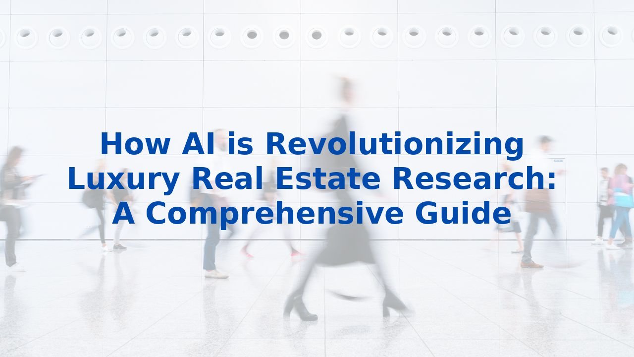 How AI is Revolutionizing Luxury Real Estate Research: A Comprehensive Guide