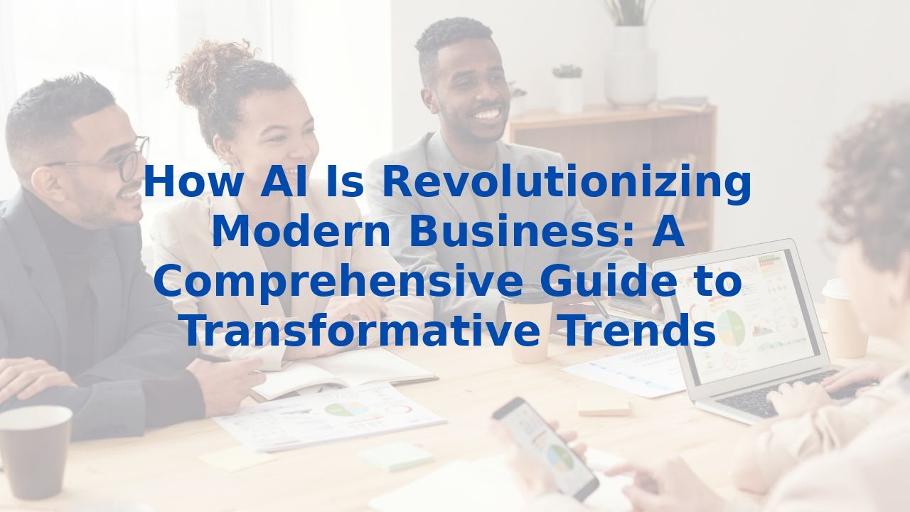 How AI Is Revolutionizing Modern Business: A Comprehensive Guide to ...