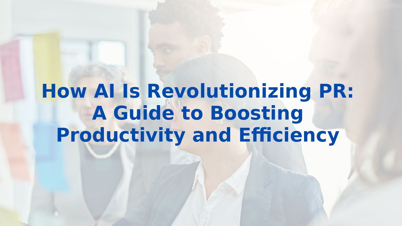 How AI Is Revolutionizing PR: A Guide to Boosting Productivity and Efficiency