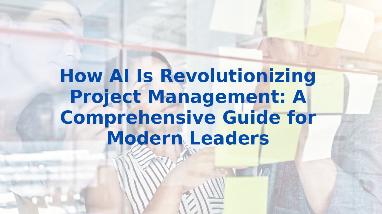 How AI Is Revolutionizing Project Management: A Comprehensive Guide for Modern Leaders