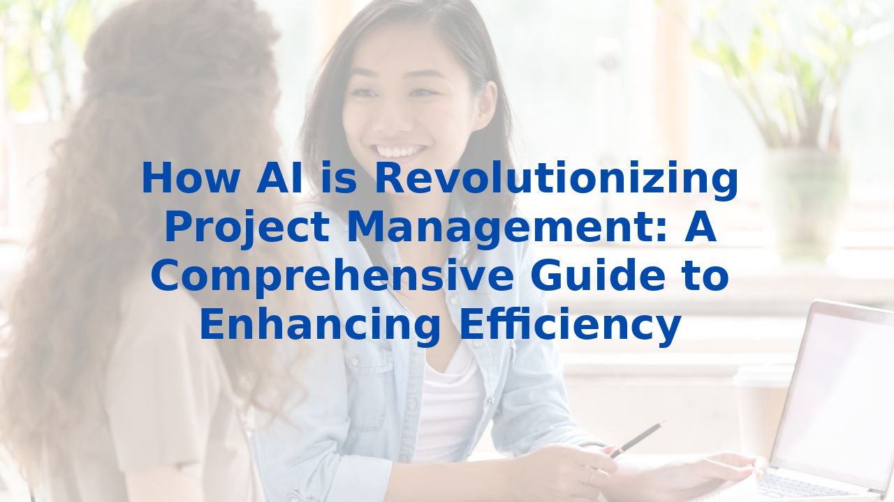 How AI is Revolutionizing Project Management: A Comprehensive Guide to Enhancing Efficiency