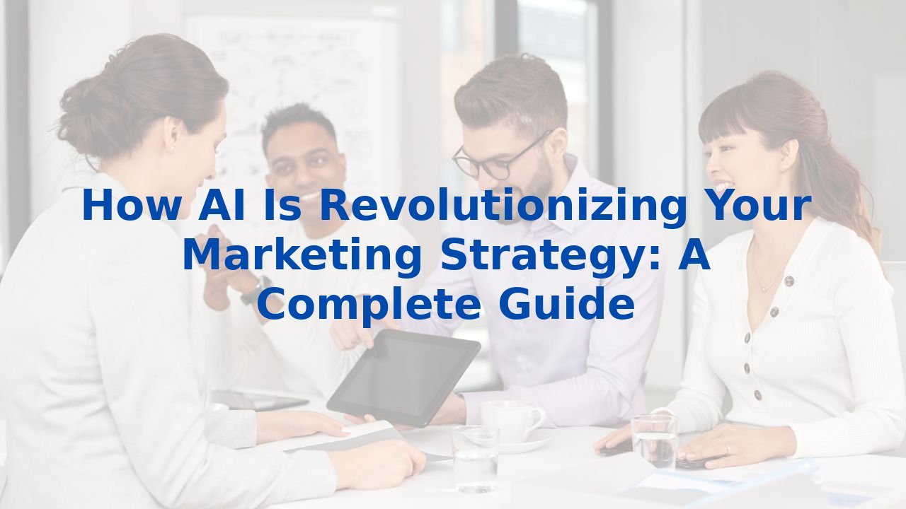 How AI Is Revolutionizing Your Marketing Strategy: A Complete Guide