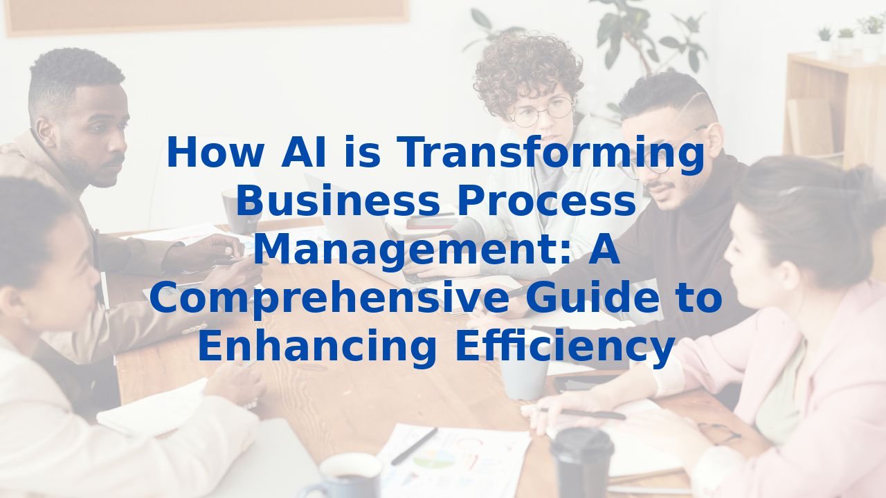 How AI is Transforming Business Process Management: A Comprehensive Guide to Enhancing Efficiency