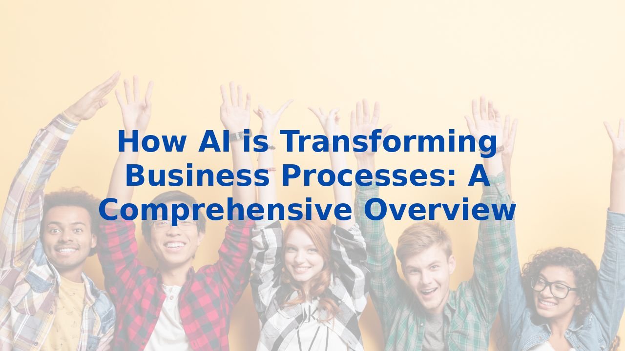 How AI is Transforming Business Processes: A Comprehensive Overview