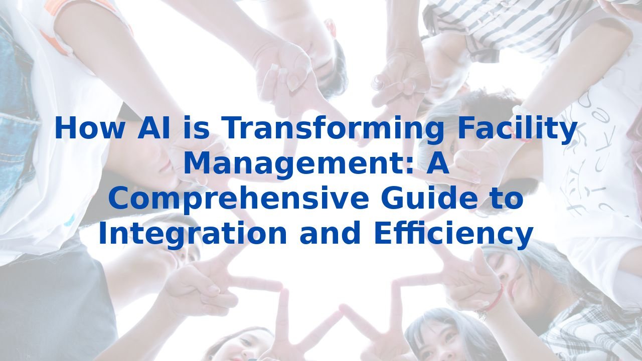How AI is Transforming Facility Management: A Comprehensive Guide to Integration and Efficiency