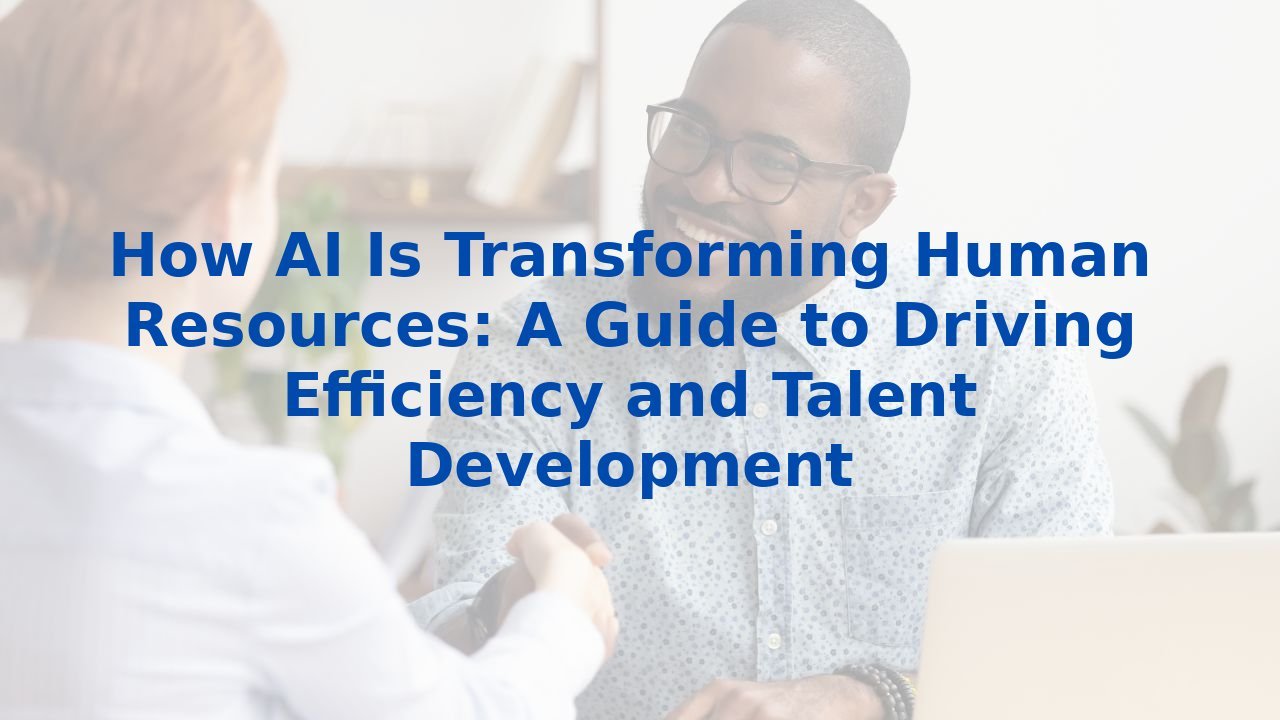 How AI Is Transforming Human Resources: A Guide to Driving Efficiency and Talent Development