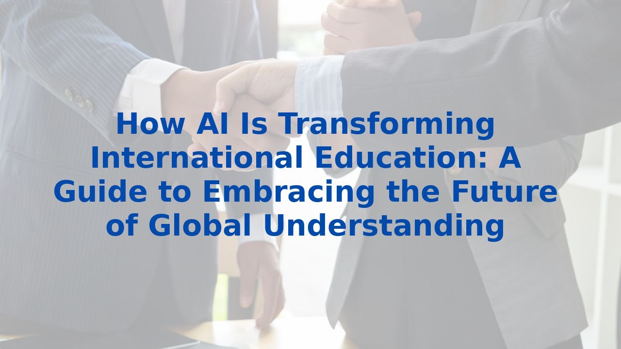 How AI Is Transforming International Education: A Guide to Embracing the Future of Global Understanding