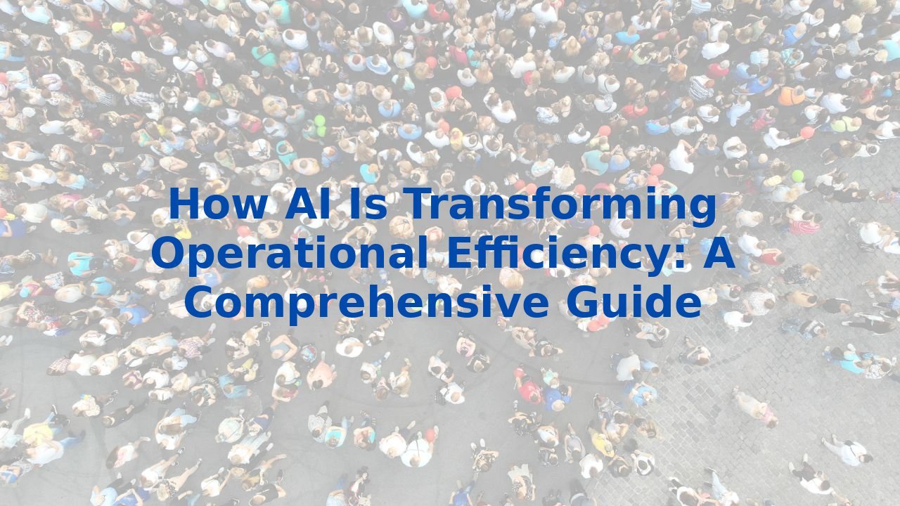 How AI Is Transforming Operational Efficiency: A Comprehensive Guide