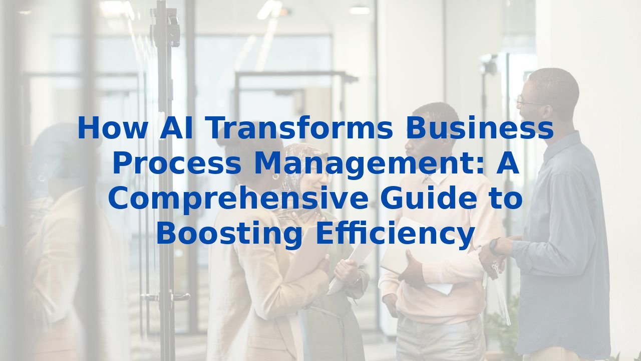 How AI Transforms Business Process Management: A Comprehensive Guide to Boosting Efficiency