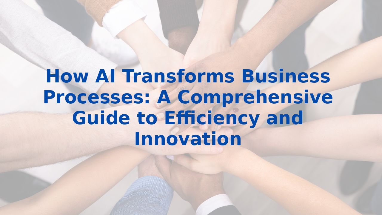 How AI Transforms Business Processes: A Comprehensive Guide to Efficiency and Innovation