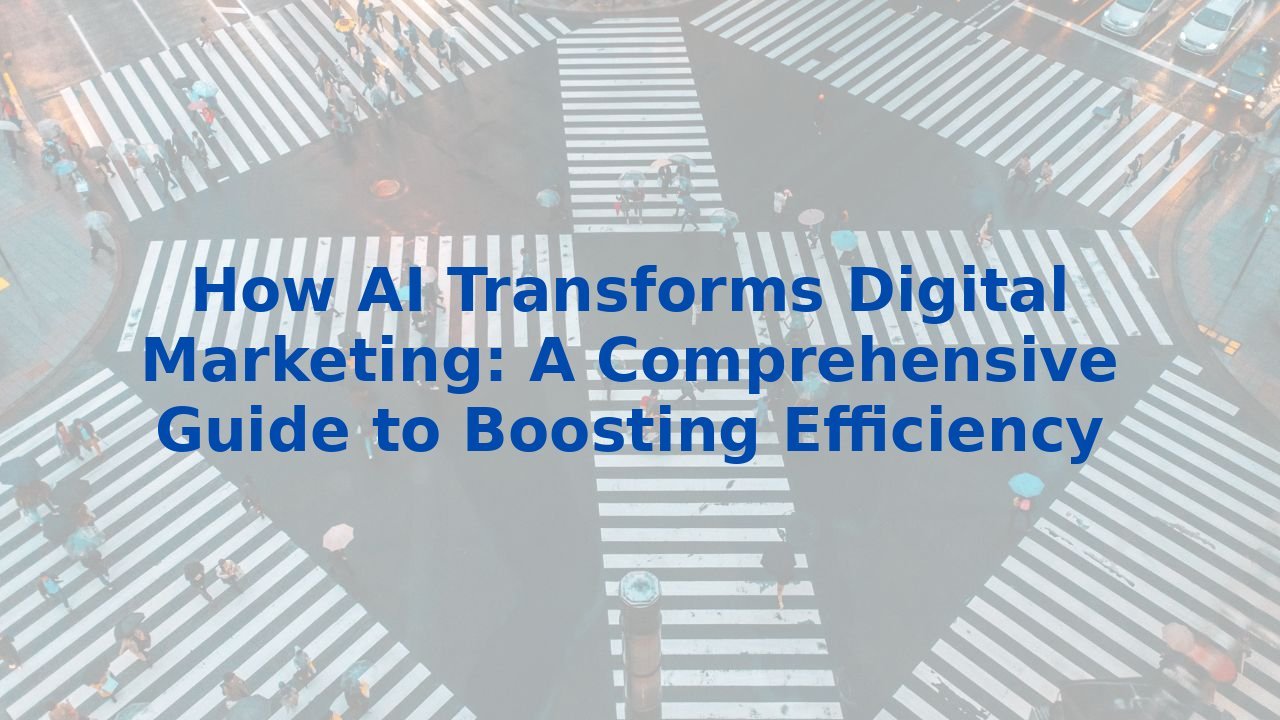 How AI Transforms Digital Marketing: A Comprehensive Guide to Boosting Efficiency