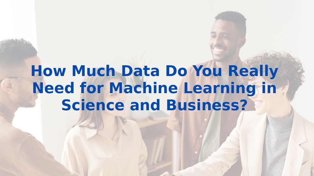 How Much Data Do You Really Need for Machine Learning in Science and Business?