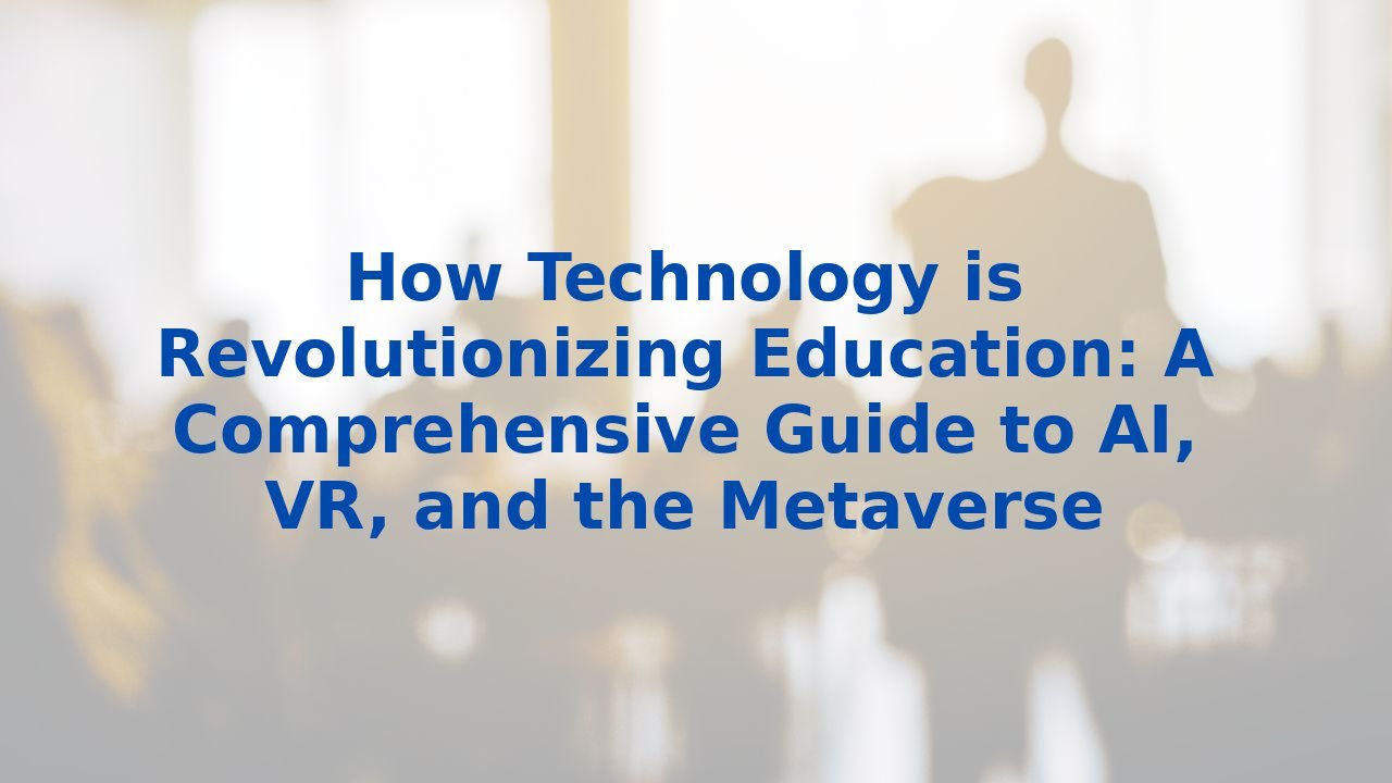 How Technology is Revolutionizing Education: A Comprehensive Guide to AI, VR, and the Metaverse