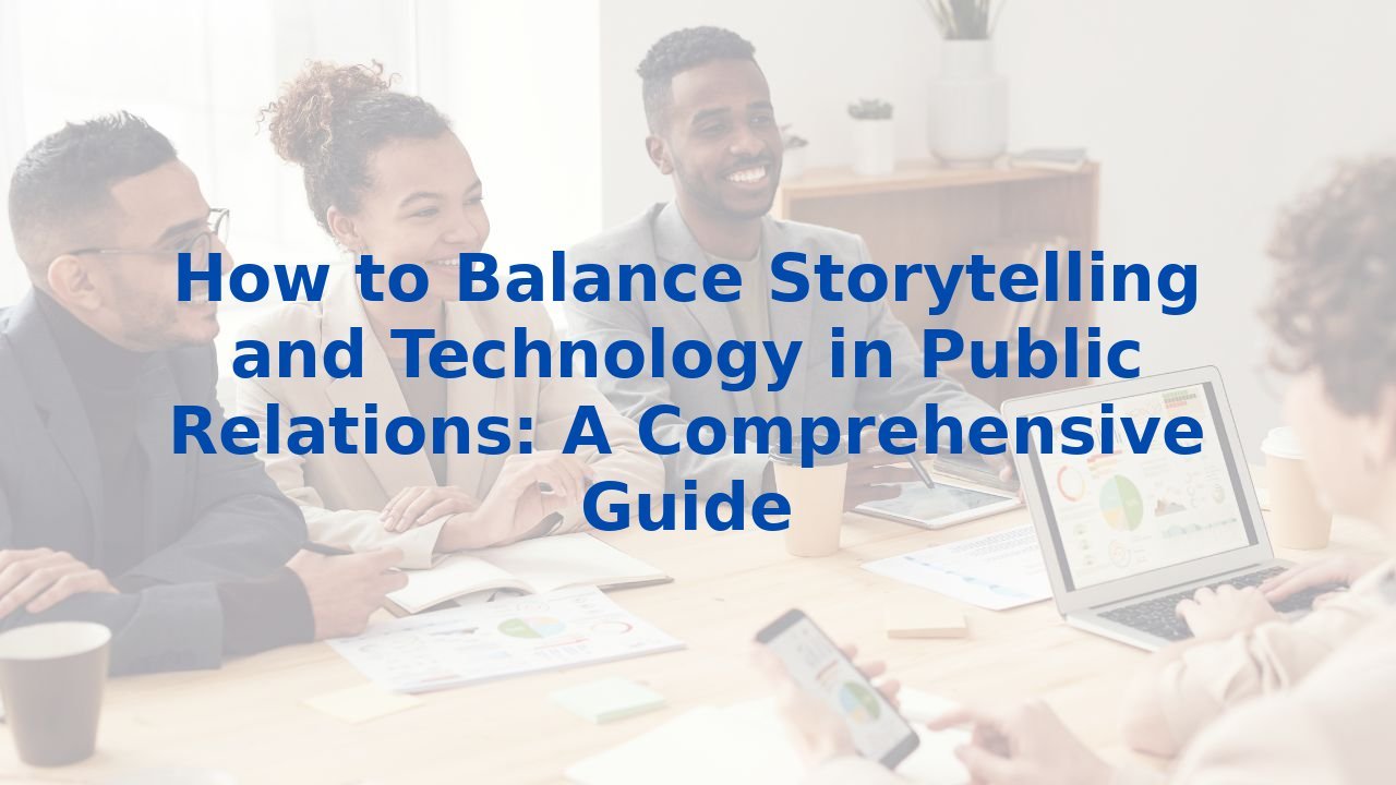 How to Balance Storytelling and Technology in Public Relations: A Comprehensive Guide