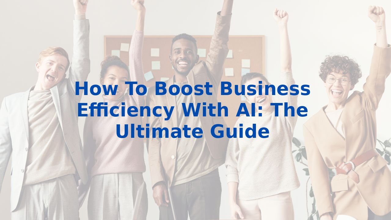 How To Boost Business Efficiency With AI: The Ultimate Guide