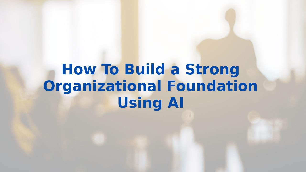 How To Build a Strong Organizational Foundation Using AI