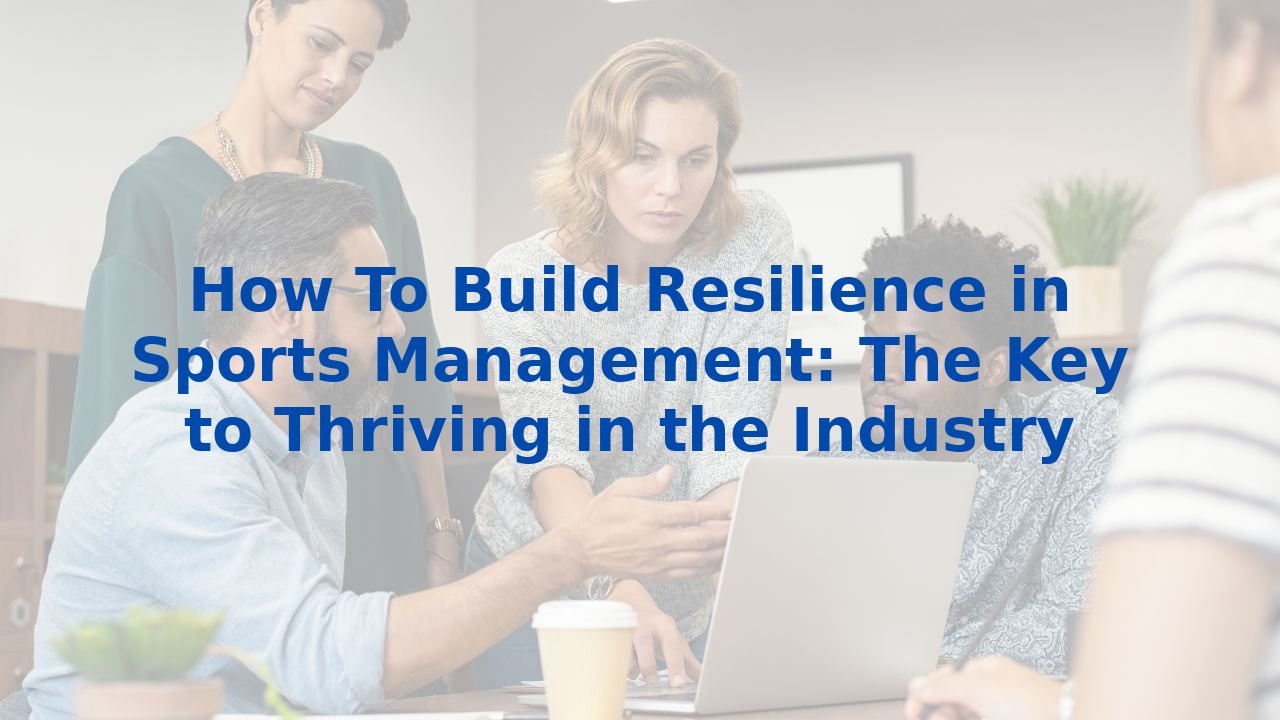 How To Build Resilience in Sports Management: The Key to Thriving in the Industry