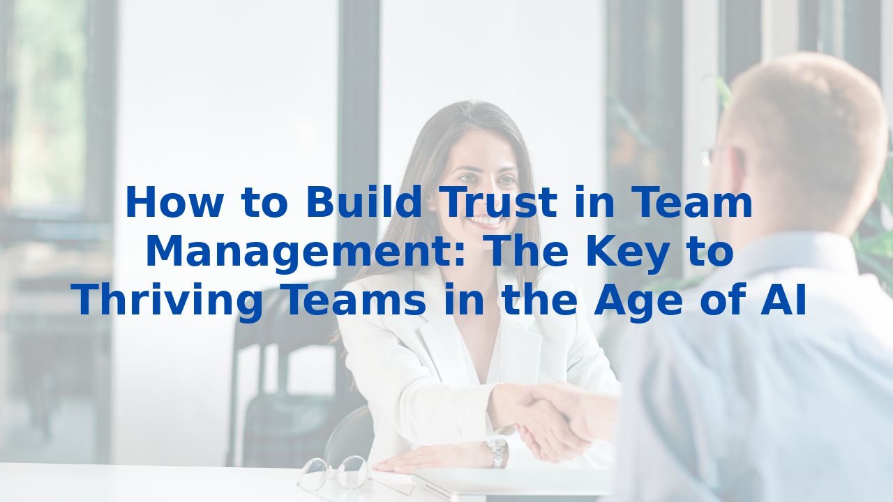 How to Build Trust in Team Management: The Key to Thriving Teams in the Age of AI
