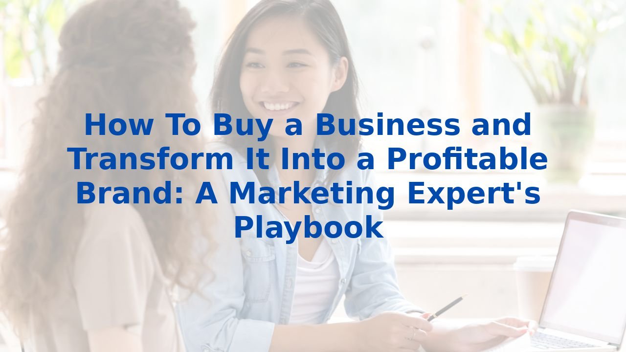 How To Buy a Business and Transform It Into a Profitable Brand: A Marketing Expert's Playbook