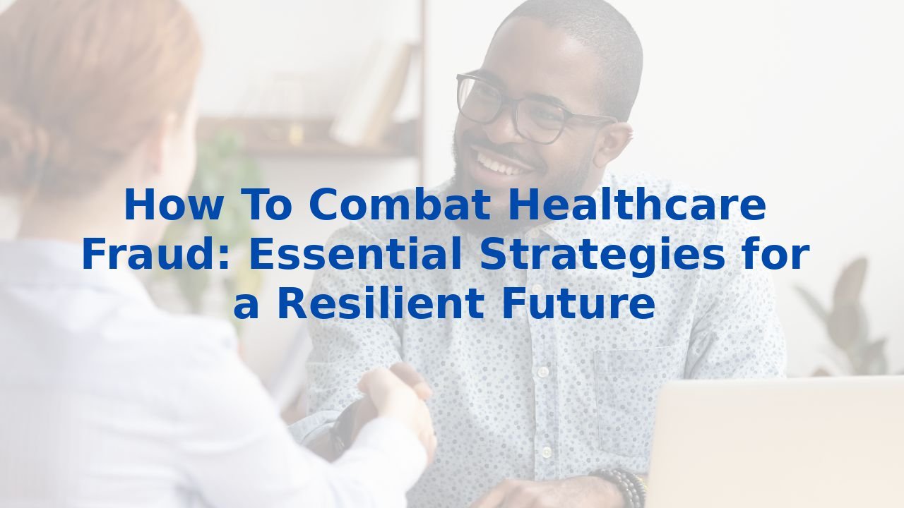 How To Combat Healthcare Fraud: Essential Strategies for a Resilient Future