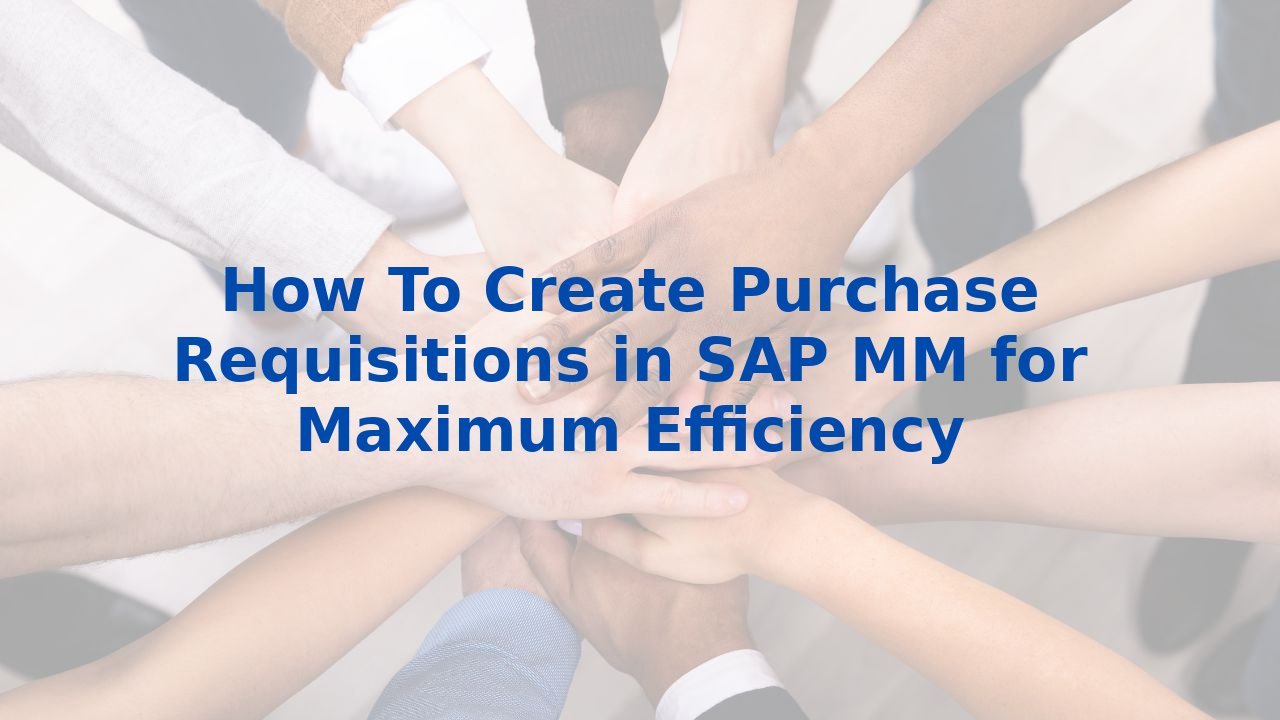 How To Create Purchase Requisitions in SAP MM for Maximum Efficiency