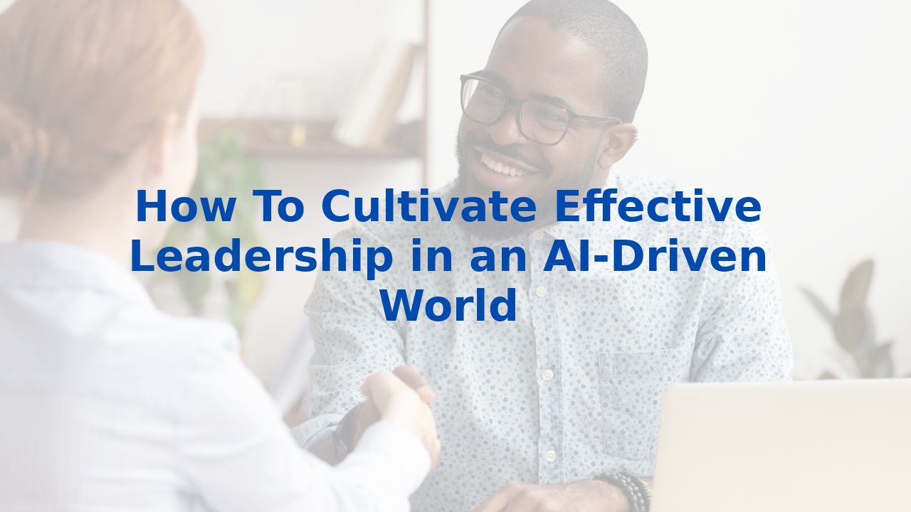 How To Cultivate Effective Leadership in an AI-Driven World