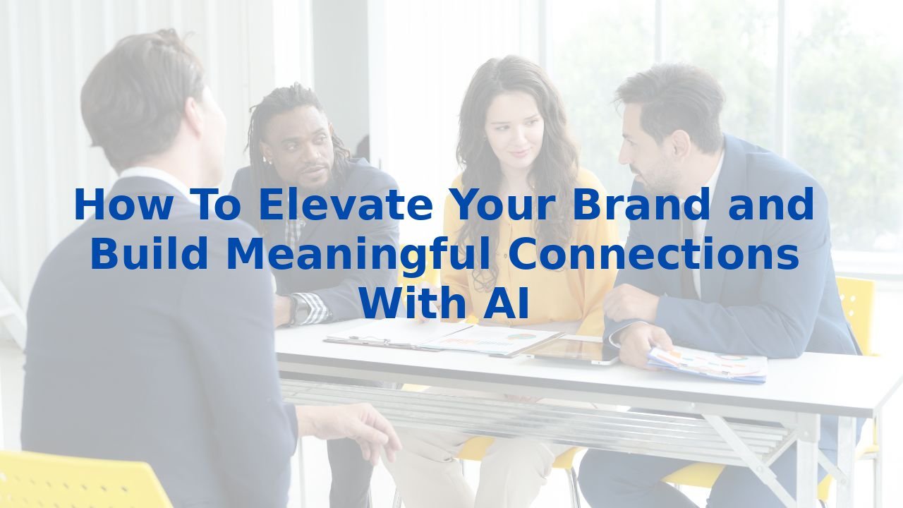 How To Elevate Your Brand and Build Meaningful Connections With AI