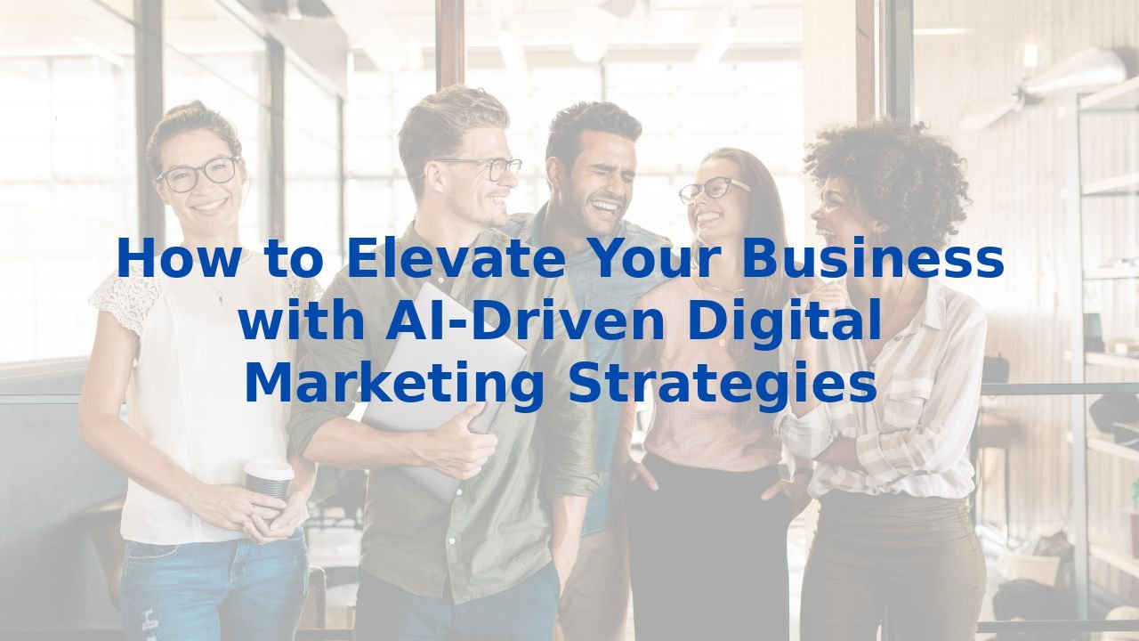 How to Elevate Your Business with AI-Driven Digital Marketing Strategies