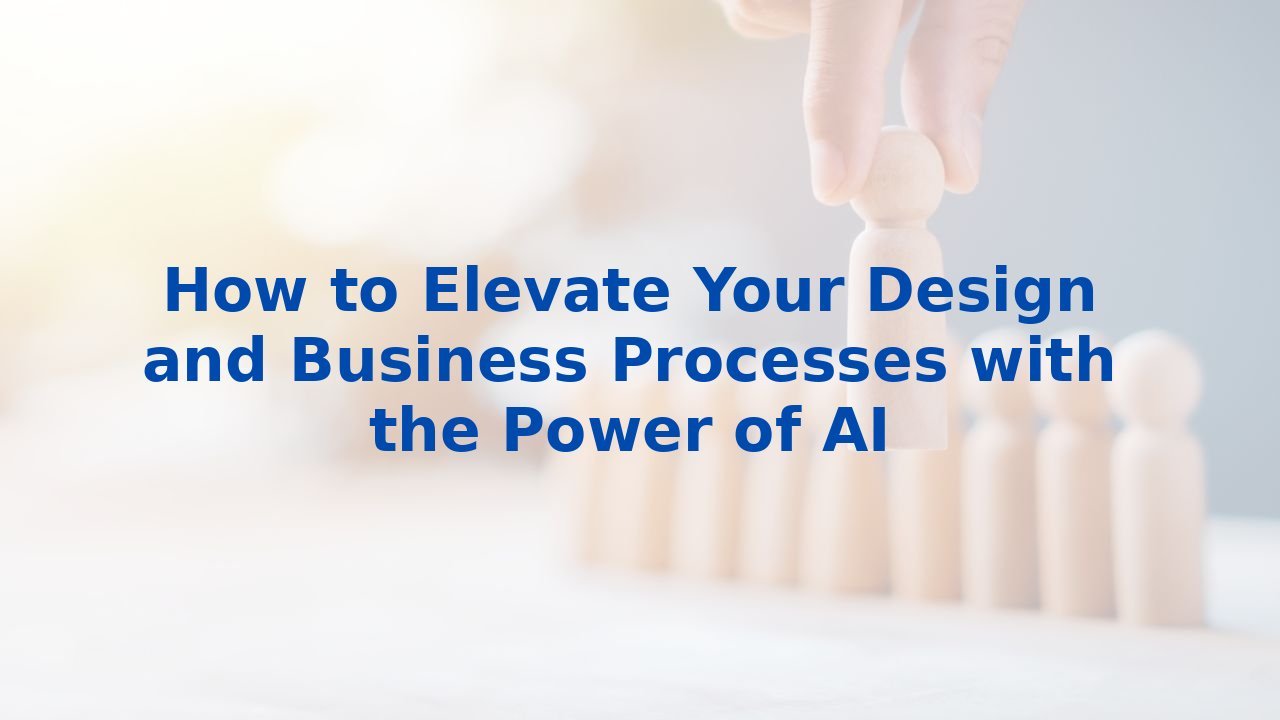 How to Elevate Your Design and Business Processes with the Power of AI