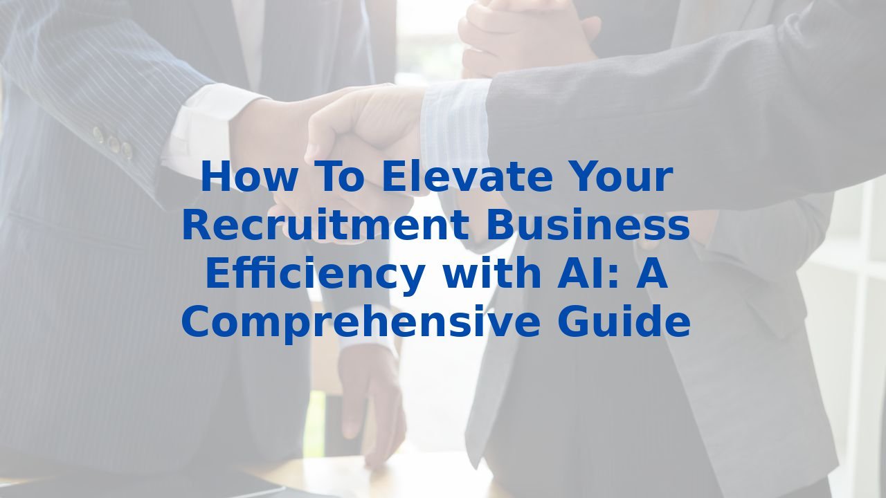 How To Elevate Your Recruitment Business Efficiency with AI: A Comprehensive Guide