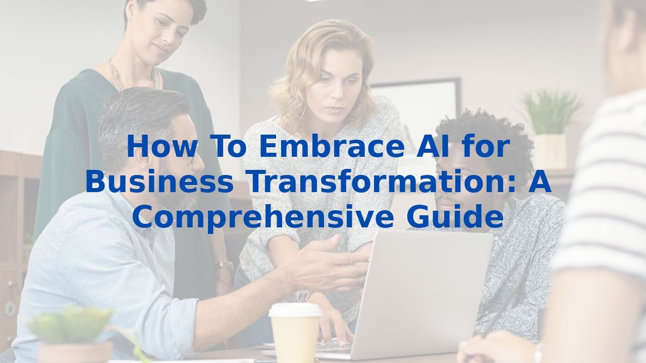 How To Embrace AI for Business Transformation: A Comprehensive Guide