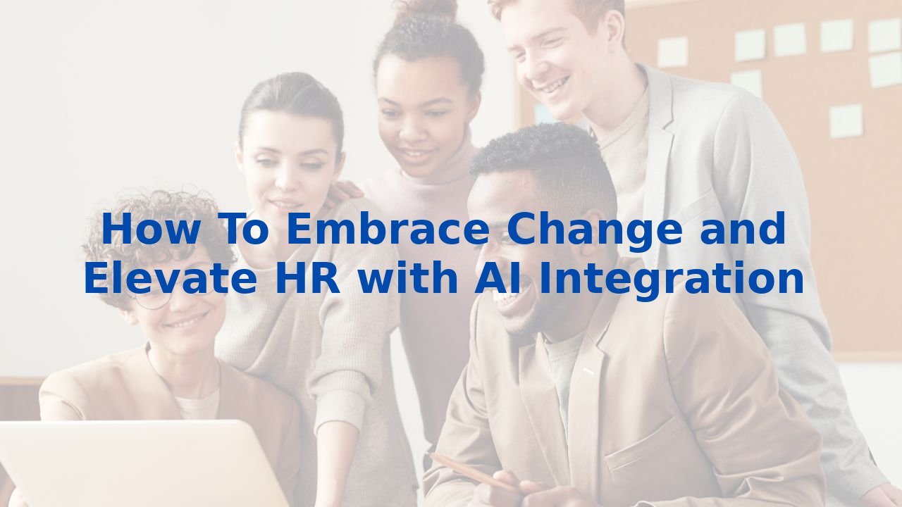 How To Embrace Change and Elevate HR with AI Integration