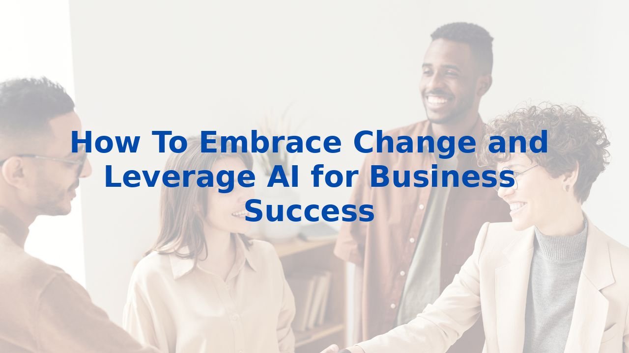 How To Embrace Change and Leverage AI for Business Success