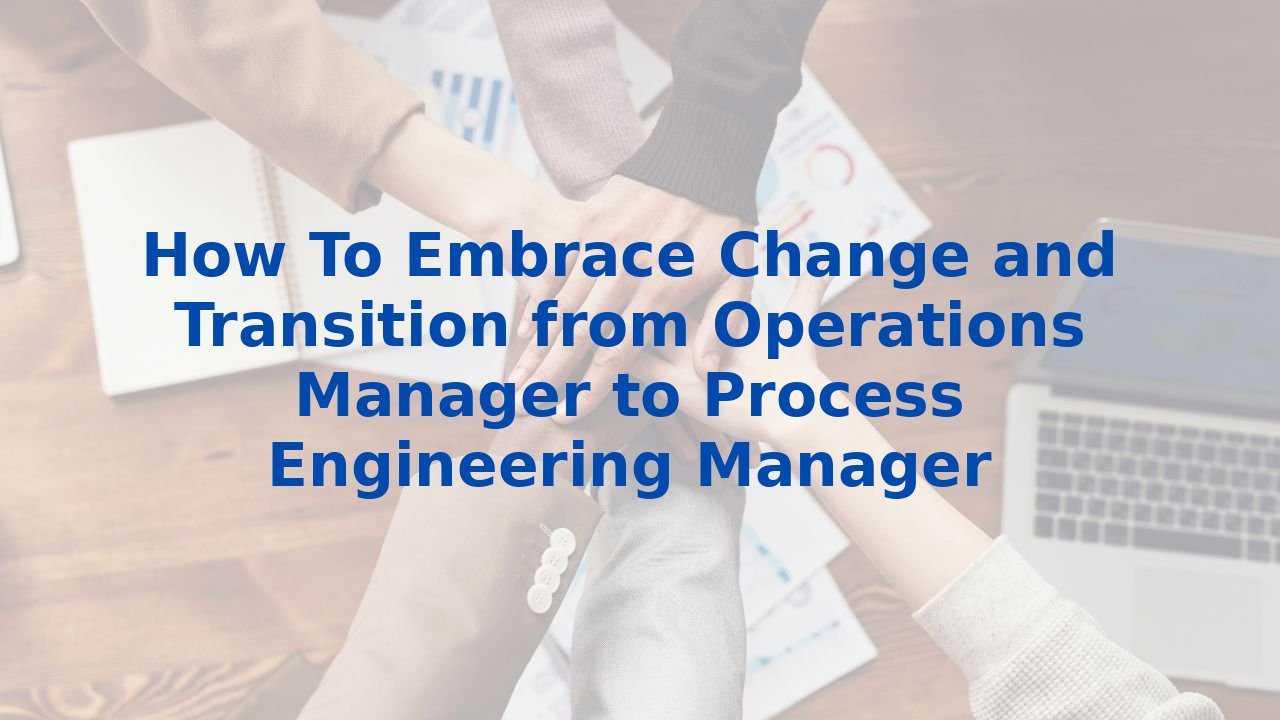 How To Embrace Change and Transition from Operations Manager to Process Engineering Manager