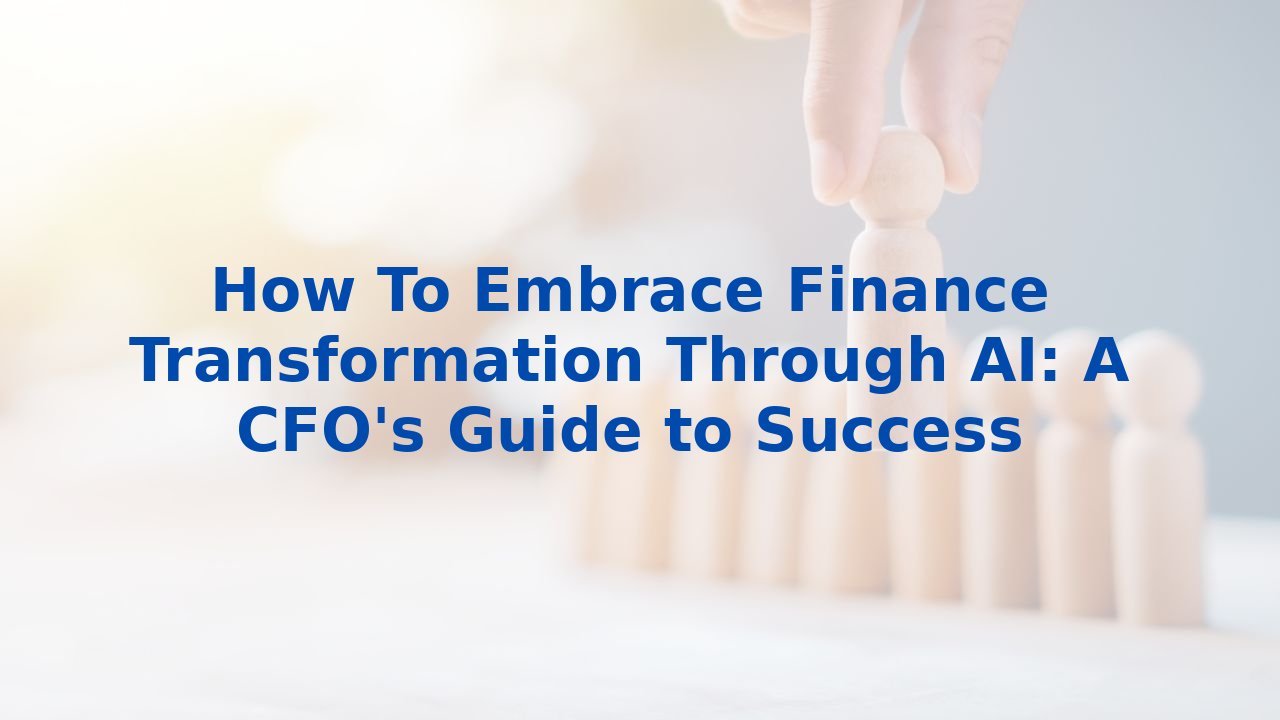 How To Embrace Finance Transformation Through AI: A CFO's Guide to Success