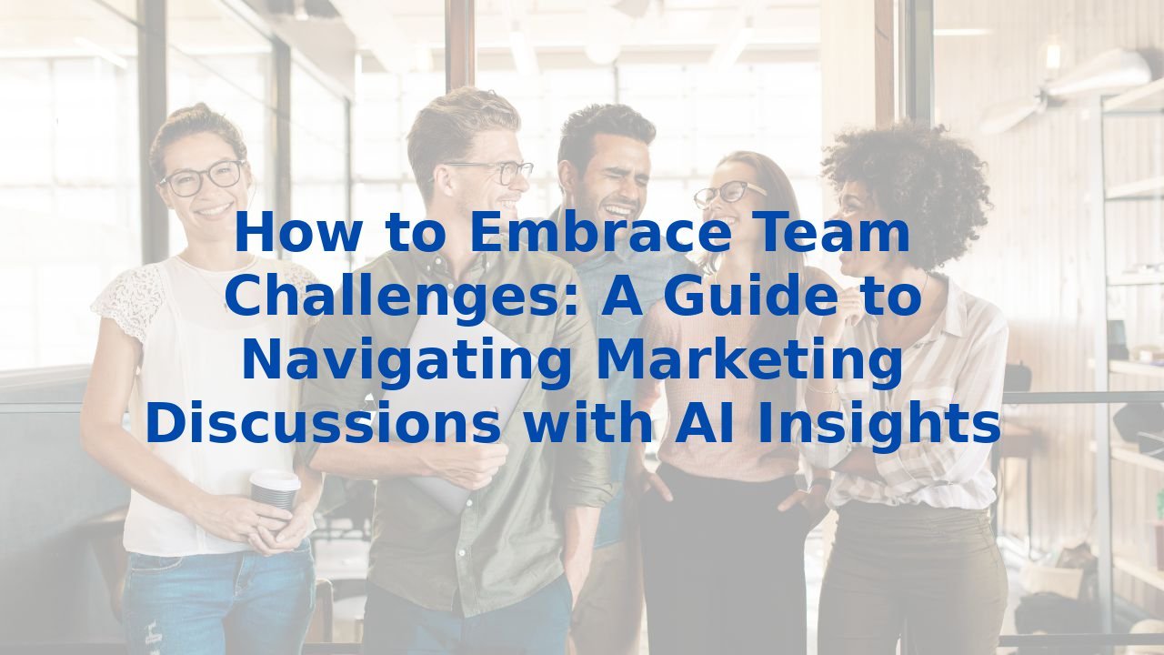 How to Embrace Team Challenges: A Guide to Navigating Marketing Discussions with AI Insights