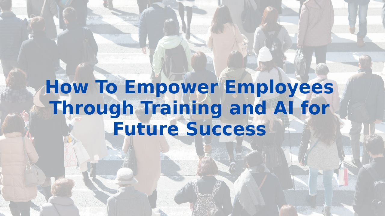 How To Empower Employees Through Training and AI for Future Success