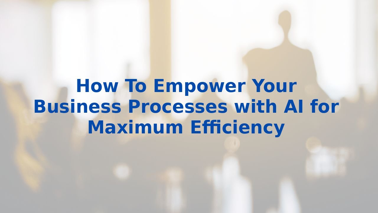 How To Empower Your Business Processes with AI for Maximum Efficiency