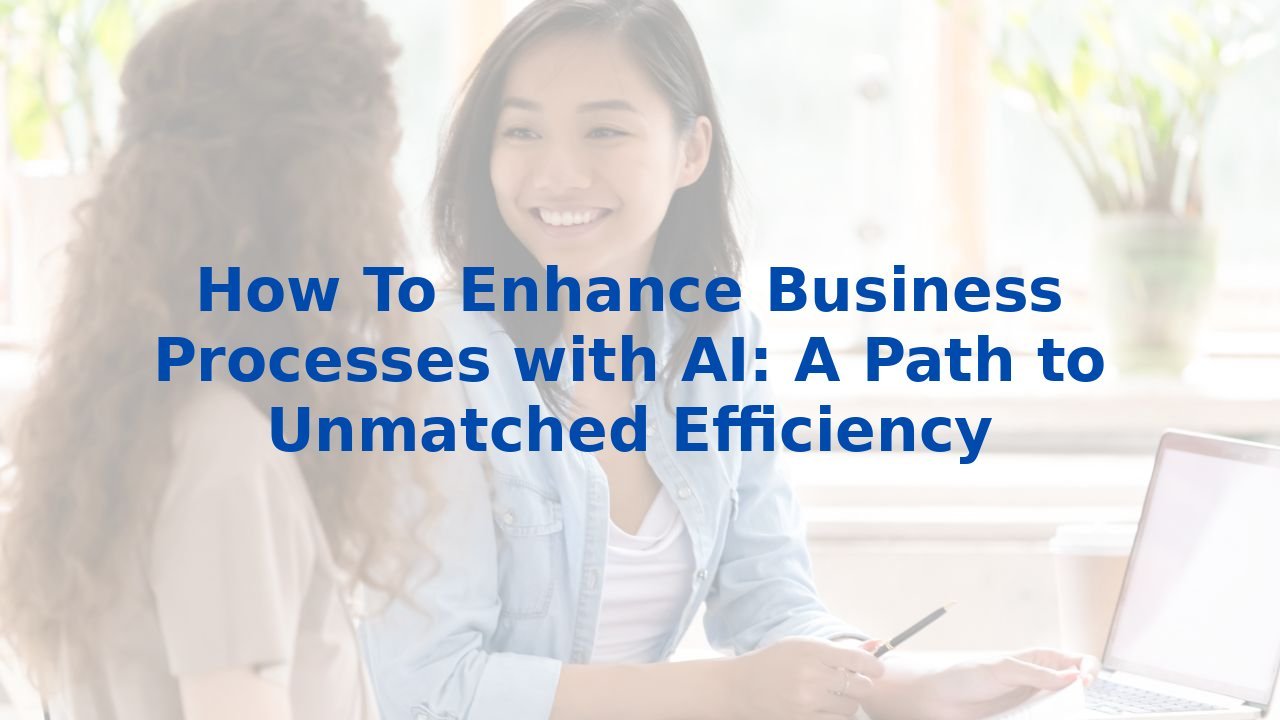 How To Enhance Business Processes with AI: A Path to Unmatched Efficiency
