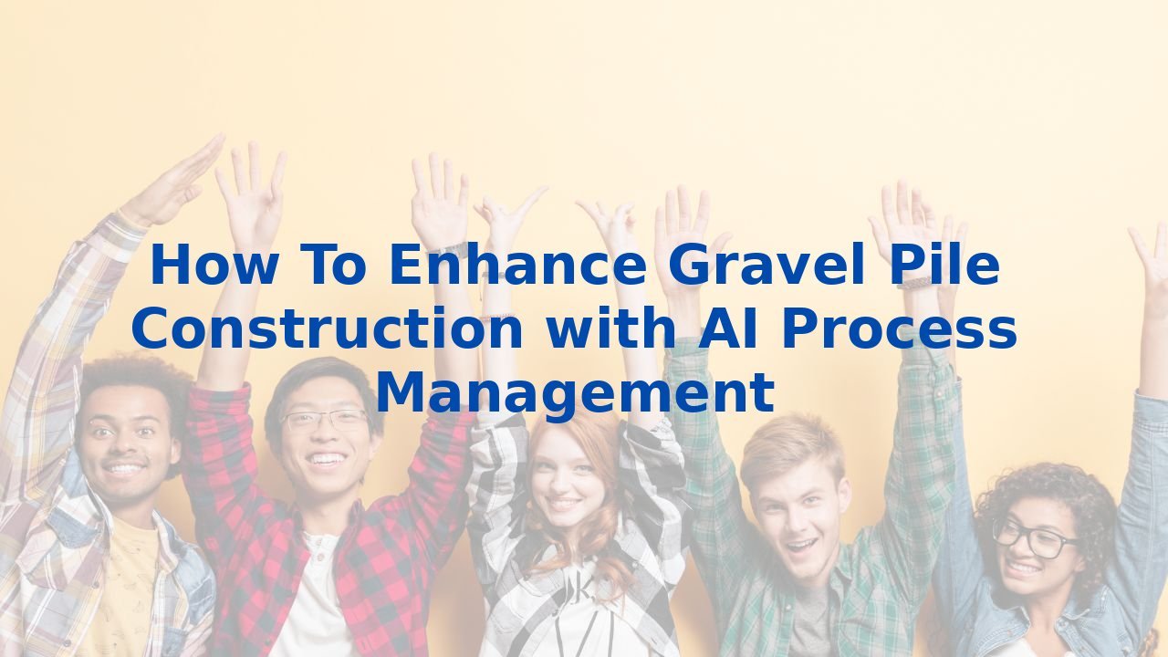 How To Enhance Gravel Pile Construction with AI Process Management
