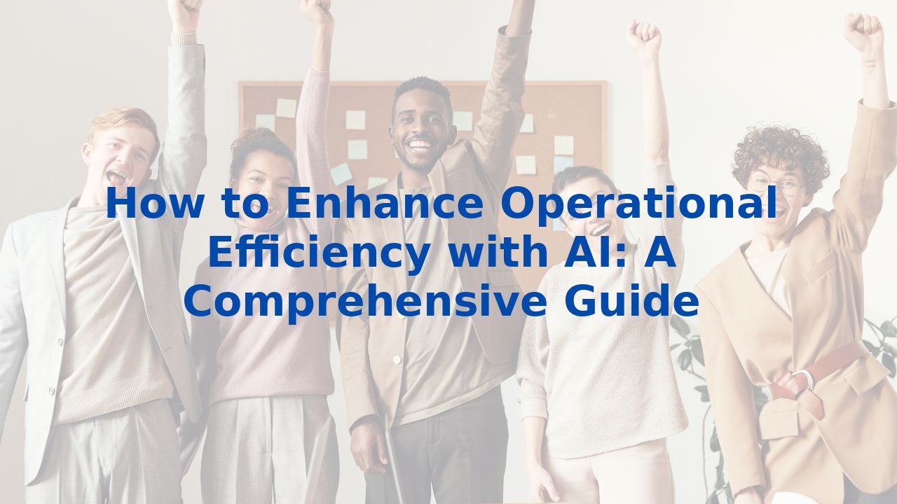 How to Enhance Operational Efficiency with AI: A Comprehensive Guide