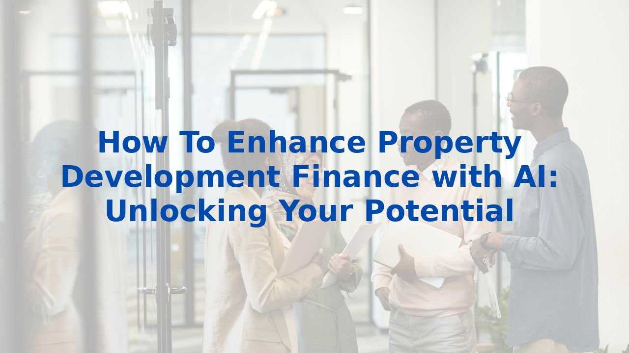 How To Enhance Property Development Finance with AI: Unlocking Your Potential